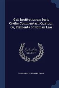 Gaii Institutionum Iuris Civilis Commentarii Quatuor, Or, Elements of Roman Law