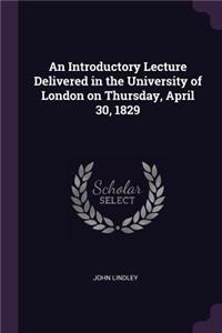 Introductory Lecture Delivered in the University of London on Thursday, April 30, 1829