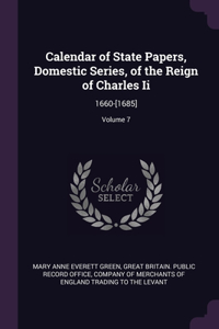 Calendar of State Papers, Domestic Series, of the Reign of Charles Ii: 1660-[1685]; Volume 7