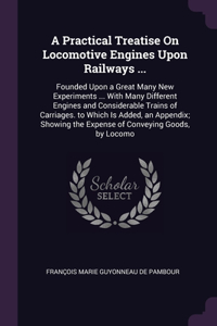A Practical Treatise On Locomotive Engines Upon Railways ...