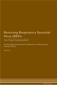 Reversing Respiratory Syncytial Virus (Rsv): As God Intended the Raw Vegan Plant-Based Detoxification & Regeneration Workbook for Healing Patients. Volume 1