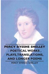 Percy Bysshe Shelley - Poetical Works, Plays, Translations, and Longer Poems