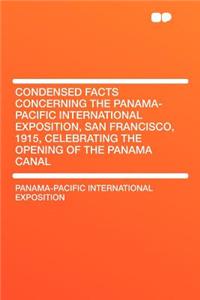 Condensed Facts Concerning the Panama-Pacific International Exposition, San Francisco, 1915, Celebrating the Opening of the Panama Canal