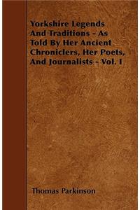 Yorkshire Legends and Traditions - As Told by Her Ancient Chroniclers, Her Poets, and Journalists - Vol. I
