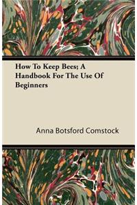 How To Keep Bees - A Handbook For The Use Of Beginners