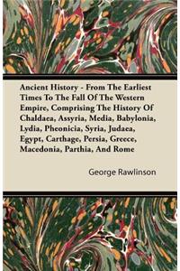 Ancient History - From the Earliest Times to the Fall of the Western Empire, Comprising the History of Chaldaea, Assyria, Media, Babylonia, Lydia, Pheonicia, Syria, Judaea, Egypt, Carthage, Persia, Greece, Macedonia, Parthia, and Rome