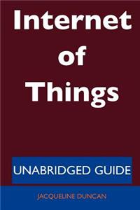 Internet of Things - Unabridged Guide