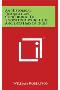 An Historical Disquisition Concerning The Knowledge Which The Ancients Had Of India