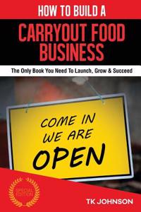 How to Build a Carryout Food Business: The Only Book You Need to Launch, Grow & Succeed: The Only Book You Need to Launch, Grow & Succeed