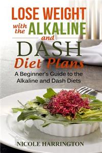 Lose Weight with the Alkaline and Dash Diet Plans: A Beginner's Guide to the Alkaline and Dash Diets