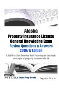 Alaska Property Insurance License General Knowledge Exam Review Questions & Answers 2016/17 Edition