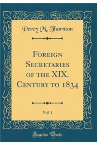 Foreign Secretaries of the XIX. Century to 1834, Vol. 1 (Classic Reprint)