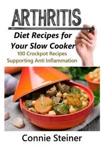 Arthritis Diet Recipes for Your Slow Cooker - 100 Crockpot Recipes Supporting Anti Inflammation