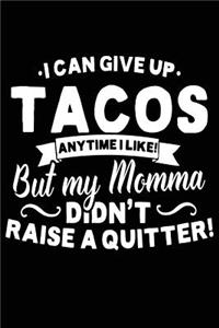 I Can Give Up Tacos Anytime I Like But My Momma Didn't Raise A Quitter