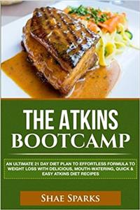 The Atkins Bootcamp: An Ultimate 21 Day Diet Plan to Effortless Formula to Weight Loss With Delicious, Mouth-watering, Quick & Easy Atkins Diet Recipes