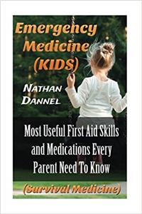 Emergency Medicine (Kids): Most Useful First Aid Skills and Medications Every Parent Need to Know: (Survival Medicine)