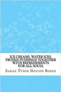 Ice Creams, Water Ices, Frozen Puddings Together with Refreshments for All Socia