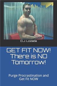 GET FIT NOW! There is NO Tomorrow!