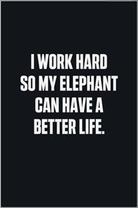 I Work Hard So My Elephant Can Have A Better Life