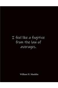 I feel like a fugitive from the law of averages. William H. Mauldin