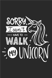 Sorry I Can't I have to walk my unicorn