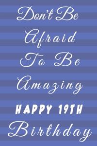 Don't Be Afraid To Be Amazing Happy 19th Birthday