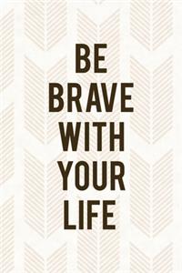 Be Brave With Your Life