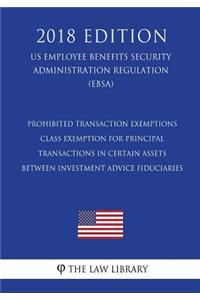 Prohibited Transaction Exemptions - Class Exemption for Principal Transactions in Certain Assets Between Investment Advice Fiduciaries (Us Employee Benefits Security Administration Regulation) (Ebsa) (2018 Edition)