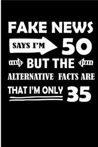 Fake News Says I'm 50 But The Alternative Facts Are That I'm Only 35