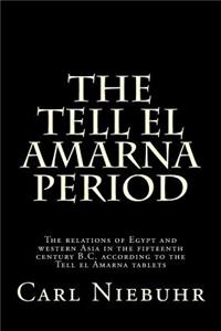 The Tell El Amarna Period: The Relations of Egypt and Western Asia in the Fifteenth Century B.C. According to the Tell El Amarna Tablets