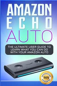 Amazon Echo Auto: 2018 Alexa Essential User Guide: Learn How to Use Your Amazon Echo Devices