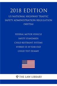 Federal Motor Vehicle Safety Standards - Child Restraint Systems - Hybrid III 10-Year-Old Child Test Dummy (US National Highway Traffic Safety Administration Regulation) (NHTSA) (2018 Edition)