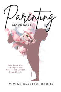 Parenting Made Easy: This Book Will Change Your Relationship with Your Child