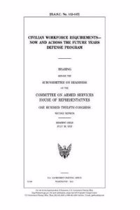 Civilian Workforce Requirements--Now and Across the Future Years Defense Program