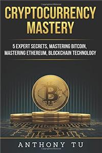 Cryptocurrency Mastery: 5 Expert Secrets, Mastering Bitcoin, Mastering Ethereum, Blockchain Technology: