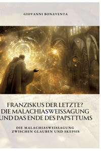 Franziskus der Letzte? Die Malachiasweissagung und das Ende des Papsttums