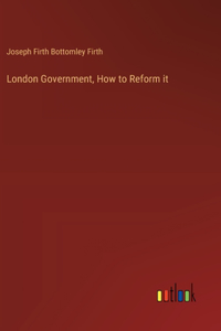 London Government, How to Reform it