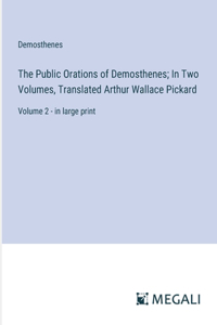 The Public Orations of Demosthenes; In Two Volumes, Translated Arthur Wallace Pickard