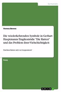 Die wiederkehrenden Symbole in Gerhart Hauptmanns Tragikomödie Die Ratten und das Problem ihrer Vielschichtigkeit: Fürchten Ratten sich vor Gespenstern?