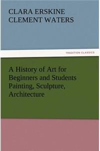 A History of Art for Beginners and Students Painting, Sculpture, Architecture