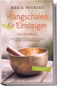 Klangschalen fur Einsteiger - Das Praxisbuch: Wie Sie mit der Kraft der Klange seelische & korperliche Leiden heilen und Ihr Wohlbefinden steigern | ... & Klangschalenmassage (German Edition)