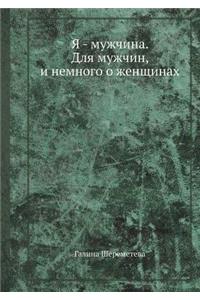 Я - мужчина. Для мужчин, и немного о женщинах