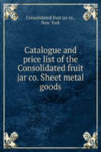 Catalogue and price list of the Consolidated fruit jar co. Sheet metal goods