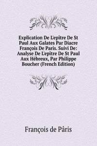 Explication De L'epitre De St Paul Aux Galates Par Diacre Francois De Paris. Suivi De: Analyse De L'epitre De St Paul Aux Hebreux, Par Philippe Boucher (French Edition)