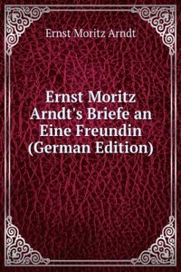 Ernst Moritz Arndt's Briefe an Eine Freundin (German Edition)