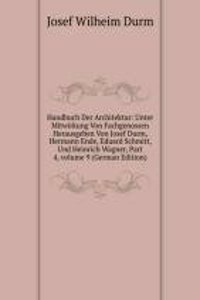 Handbuch Der Architektur: Unter Mitwirkung Von Fachgenossen Herausgeben Von Josef Durm, Hermann Ende, Eduard Schmitt, Und Heinrich Wagner, Part 4, volume 9 (German Edition)