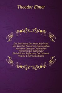 Die Entstehung Der Arten Auf Grund Von Vererben Erwobener Eigenschaften Nach Den Gesetzen Organischen Wachsens: Ein Beitrag Zur Einheitlichen Auffassung Der Lebewelt, Volume 1 (German Edition)