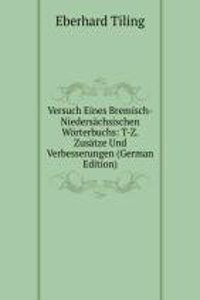 Versuch Eines Bremisch-Niedersachsischen Worterbuchs: T-Z. Zusatze Und Verbesserungen (German Edition)