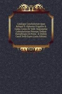 Catalogus Conchyliorum Quae Reliquit D. Alphonso D'aguirra & Gadea Comes De Yoldi: Regisdanlae Cubiculariorum Princeps, Ordinis Dannebrogici In Prima . & Ordinis Caroli Terth Eques (Latin Edition)