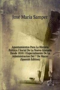 Apuntamientos Para La Historia Politica I Social De La Nueva Granada Desde 1810: I Especialmente De La Administracion Del 7 De Marzo (Spanish Edition)